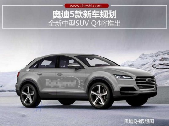 奥迪5款新车规划全新中型SUVQ4将推出